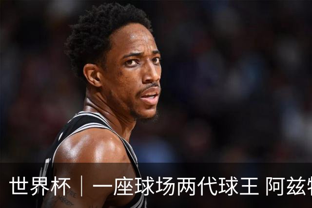 世界杯｜一座球场两代球王 阿兹特克见证世界杯“三重浪”